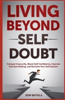 Living Beyond Self Doubt: Reprogram Your Insecure Mindset, Reduce Stress and Anxiety, Boost Your Confidence, Take Massive Action despite Being Scared ... Your Dream Life 1549859080 Book Cover