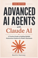 Advanced AI Agents with Claude AI: A Practical Guide to Building Reliable Autonomous Systems for Modern Businesses B0H1MWV48N Book Cover