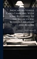 Indicators Versus Card-Charging with Some Reference to the Intercourse Between Librarian and Reader (Classic Reprint) 1149688106 Book Cover