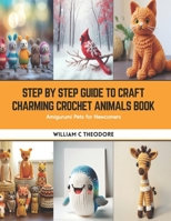 Step by Step Guide to Craft Charming Crochet Animals Book: Amigurumi Pets for Newcomers B0CSBFP8LZ Book Cover