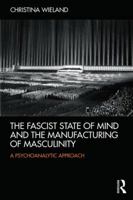 The Fascist State of Mind and the Manufacturing of Masculinity: A Psychoanalytic Approach 0415526469 Book Cover