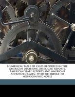 Numerical Table of Cases Reported in the American Decisions, American Reports, American State Reports and American Annotated Cases: With Reference to Monographic Notes 1014572983 Book Cover