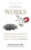 Automation Works: Turning Your Marketing from a Money-Pit Into a Money-Making Machine! 0997969601 Book Cover