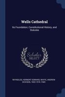 Wells Cathedral: Its Foundation, Constitutional History, and Statutes 1021521388 Book Cover