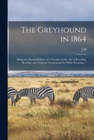 The Greyhound In 1864 - Being The Second Edition Of A Treatise On The Art Of Breeding, Rearing, And Training Greyhounds For Public Running, Their Diseases And Treatment 1019196483 Book Cover