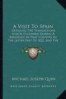 A Visit To Spain: Detailing The Transactions Which Occurred During A Residence In That Country In The Latter Part Of 1822, And The First Four Months Of 1823 1436757169 Book Cover