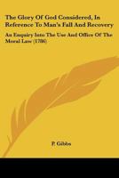 The Glory Of God Considered, In Reference To Man's Fall And Recovery: An Enquiry Into The Use And Office Of The Moral Law 117813945X Book Cover