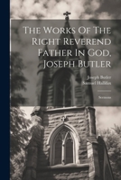 The Works of the Right Reverend Father in God, Joseph Butler: Sermons 1021861693 Book Cover