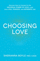 Choosing Love: Discover How to Connect to the Universal Power of Love--and Live a Full, Fearless, and Authentic Life! 1440591849 Book Cover