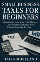 SMALL BUSINESS TAXES FOR BEGINNERS: Master Deductions, Avoid Costly Mistakes, And File With Confidence—Even If You’re Brand New To Taxes B0G4QX9HBW Book Cover