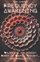 Frequency Awakening: Unlocking the Hidden Power of Sound, Thought, and Frequency B0DYTFJ5BW Book Cover
