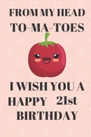 FROM MY HEAD TO-MA-TOES I WISH YOU A HAPPY21st Birthday: Funny 21st Birthday Gift tomatoe Pun Journal / Notebook / Diary (6 x 9 - 110 Blank Lined Pages) 1692571435 Book Cover