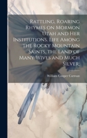 Rattling, Roaring Rhymes on Mormon Utah and her Institutions. Life Among the Rocky Mountain Saints, the Land of Many Wives and Much Silver; 1022756818 Book Cover