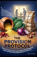 THE PROVISION PROTOCOL: How to Cut Grocery Costs by 40%, Eliminate Food-Related Debt, and Nourish Your Family Without Compromise (Hard Life Problems Worth Solving) B0GZFX2MSK Book Cover
