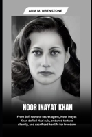 Noor Inayat Khan: From Sufi roots to secret agent, Noor Inayat Khan defied Nazi rule, endured torture silently, and sacrificed her life for freedom B0F63B1HX4 Book Cover
