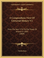 A Compendious View Of Universal History V2: From The Year 1753 To The Treaty Of Amiens In 1802 1437450253 Book Cover