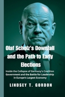 Olaf Scholz's Downfall and the Path to Early Elections: Inside the Collapse of Germany's Coalition Government and the Battle for Leadership in Europe's Largest Economy B0DRM7G274 Book Cover