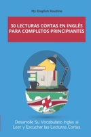 30 Lecturas Cortas en inglés para Completos Principiantes: Desarrolle Su Vocabulario Inglés al Leer y Escuchar las Lecturas Cortas (Spanish Edition) 1687228248 Book Cover