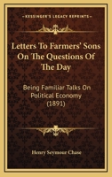 Letters To Farmers' Sons On The Questions Of The Day: Being Familiar Talks On Political Economy 1437082270 Book Cover