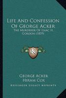 Life And Confession Of George Acker: The Murderer Of Isaac H. Gordon 1120636825 Book Cover