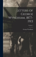 Letters of George Wyndham, 1877-1913; Volume 1 1019192208 Book Cover