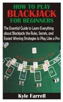 HOW TO PLAY BLACKJACK FOR BEGINNERS: The Essential Guide to Learn Everything about Blackjack; the Rules, Secrets, and Easiest Winning Strategies to Play Like a Pro B095GQ7DH8 Book Cover