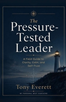 The Pressure-Tested Leader: A Field Guide to Clarity, Calm, and Self-Trust B0H7QNS9LM Book Cover
