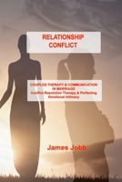 Relationship Conflict: COUPLES THERAPY & COMMUNICATION IN MARRIAGE Conflict Resolution Therapy & Perfecting Emotional Intimacy 180303498X Book Cover