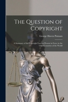 The Question of Copyright: A Summery of the Copyright Laws at Present in Force in the Chief Countries of the World 1013869273 Book Cover