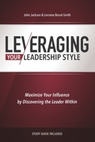 Leveraging Your Leadership Style: Maximize Your Influence By Discovering The Leader Within 0988430657 Book Cover