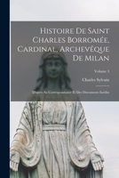 Histoire de Saint Charles Borromée, Cardinal, Archevêque de Milan: D'après sa correspondance et des documents inédits; Volume 3 1019324821 Book Cover