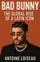 Bad Bunny: The Global Rise of a Latin Icon: How His Music, Authenticity, and Social Impact Changed the Game Forever B0F66RBH9H Book Cover