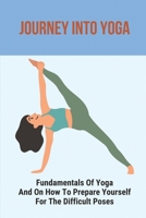 Journey Into Yoga: Fundamentals Of Yoga And On How To Prepare Yourself For The Difficult Poses: Yoga For Beginners B096LMV5Z2 Book Cover