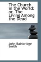 The Church in the World: Or, the Living Among the Dead 0469311428 Book Cover