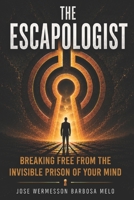 THE ESCAPOLOGIST: Breaking Free from the Invisible Prison of Your Mind 1036959317 Book Cover