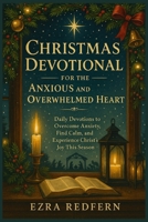 Christmas Devotional for the Anxious and Overwhelmed Heart: Daily Devotions to Overcome Anxiety, Find Calm, and Experience Christ's Joy This Season B0FVFT1RF5 Book Cover