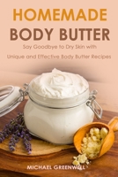 Homemade Body Butter: Say Goodbye to Dry Skin with Unique and Effective Body Butter Recipes B08CWJ8FLN Book Cover