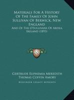 Materials For A History Of The Family Of John Sullivan Of Berwick, New England: And Of The O'Sullivans Of Ardea, Ireland 1166296393 Book Cover