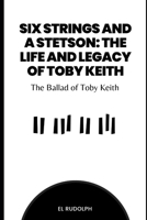 Six Strings and a Stetson: The Life and Legacy of Toby Keith: The Ballad of Toby Keith B0CV7FFSDM Book Cover