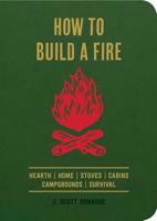 How to Build a Fire: A Field Guide to Making Fire and Keeping It Burning 1604337001 Book Cover
