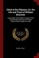 Chief of the Pilgrims, Or, the Life and Time of William Brewster: Ruling Elder of the Pilgrim Company That Founded New Plymouth, the Parent Colony of New England, in 1620 1425548059 Book Cover