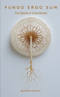 Fungo Ergo Sum – Tra Spore e Coscienza: Tecniche di coltivazione, protocolli di microdosaggio e consapevolezza micologica B0FY5HZCGY Book Cover