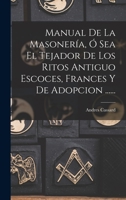 Manual De La Masoner�a, � Sea El Tejador De Los Ritos Antiguo Escoces, Frances Y De Adopcion ...... 1015505910 Book Cover