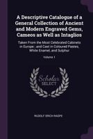 A Descriptive Catalogue of a General Collection of Ancient and Modern Engraved Gems, Cameos as Well as Intaglios, Taken From the Most Celebrated ... Sulphur, by James Tassie, Modeller; Volume 1 1016890214 Book Cover