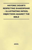 Historic Doubts Respecting Shakespeare: Illustrating Infidel Objections Against The Bible 1446521192 Book Cover