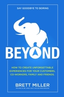 BEYOND: How to create unforgettable experiences for your customers, co-workers, family and friends. B08MSGQTYV Book Cover