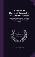 A System of Universal Geography, for Common Schools: In Which Europe Is Divided According to the Late Act of the Congress at Vienna ... 1341314200 Book Cover