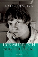 Iris Murdoch and the Political 0192844989 Book Cover