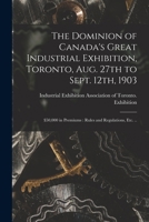 The Dominion of Canada's Great Industrial Exhibition, Toronto, Aug. 27th to Sept. 12th, 1903 [microform]: $50,000 in Premiums: Rules and Regulations, Etc. .. 1014570867 Book Cover