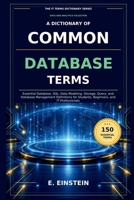A Dictionary of Common Database Terms: Essential Database, SQL, Data Modeling, Storage, Query, and Database Management Definitions for Students, ... (The IT Terms Dictionary Series) B0HKHDZ8ZP Book Cover